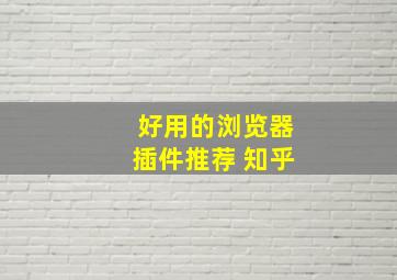 好用的浏览器插件推荐 知乎